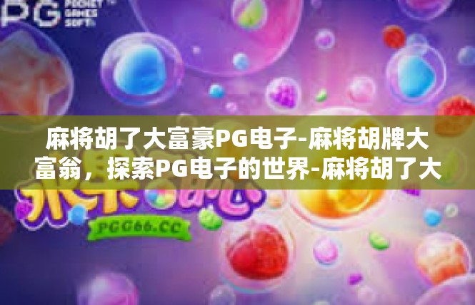 麻将胡了大富豪PG电子-麻将胡牌大富翁，探索PG电子的世界-麻将胡了大富豪PG电子
