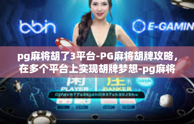 pg麻将胡了3平台-PG麻将胡牌攻略，在多个平台上实现胡牌梦想-pg麻将胡了3平台