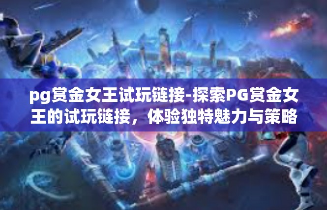 pg赏金女王试玩链接-探索PG赏金女王的试玩链接，体验独特魅力与策略玩法-pg赏金女王试玩链接