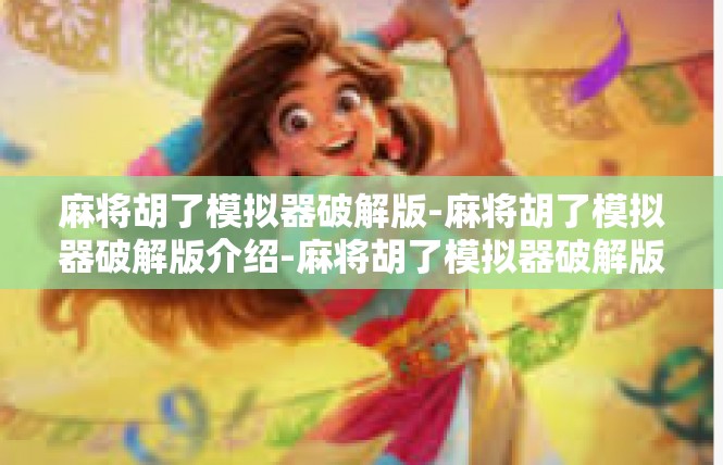 麻将胡了模拟器破解版-麻将胡了模拟器破解版介绍-麻将胡了模拟器破解版
