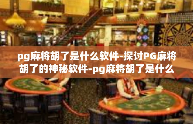 pg麻将胡了是什么软件-探讨PG麻将胡了的神秘软件-pg麻将胡了是什么软件