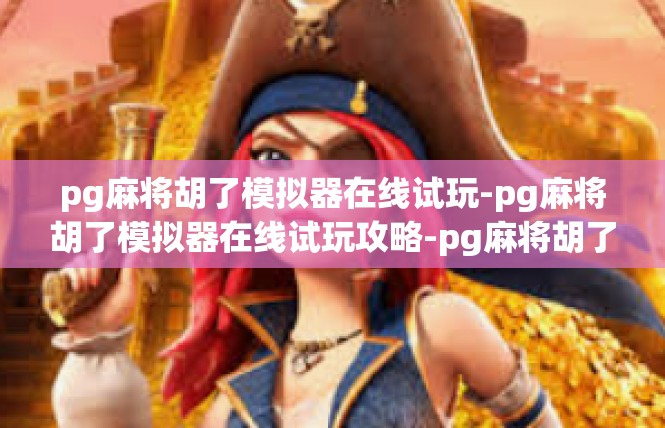pg麻将胡了模拟器在线试玩-pg麻将胡了模拟器在线试玩攻略-pg麻将胡了模拟器在线试玩