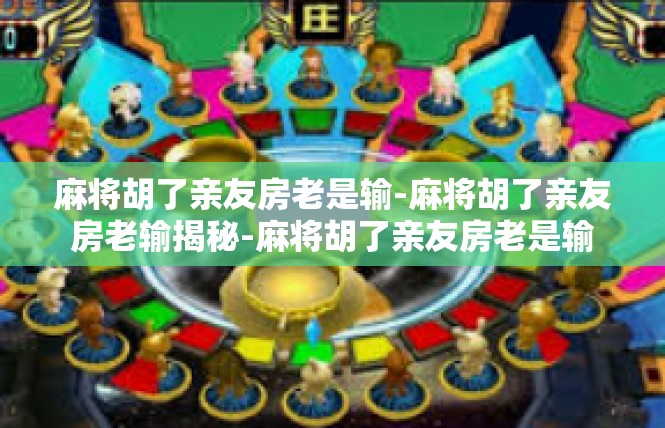 麻将胡了亲友房老是输-麻将胡了亲友房老输揭秘-麻将胡了亲友房老是输