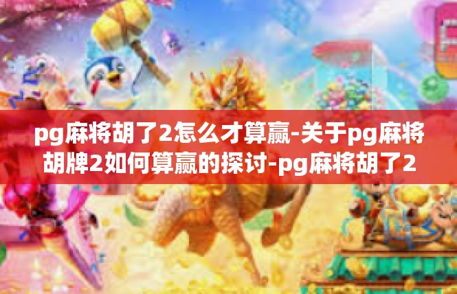 pg麻将胡了2怎么才算赢-关于pg麻将胡牌2如何算赢的探讨-pg麻将胡了2怎么才算赢