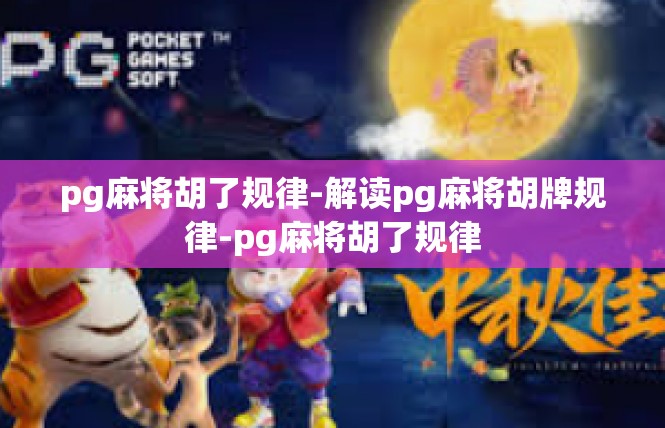 pg麻将胡了规律-解读pg麻将胡牌规律-pg麻将胡了规律