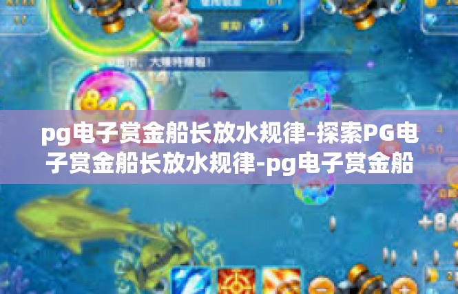pg电子赏金船长放水规律-探索PG电子赏金船长放水规律-pg电子赏金船长放水规律