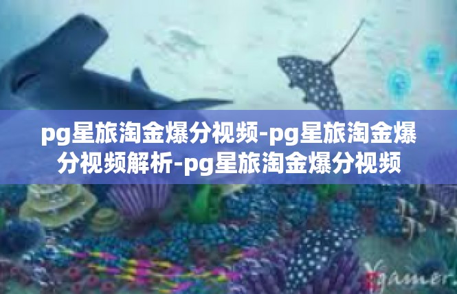 pg星旅淘金爆分视频-pg星旅淘金爆分视频解析-pg星旅淘金爆分视频