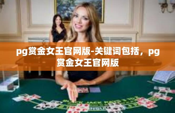 pg赏金女王官网版-关键词包括，pg赏金女王官网版