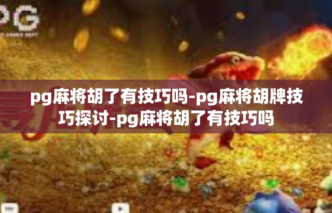 pg麻将胡了有技巧吗-pg麻将胡牌技巧探讨-pg麻将胡了有技巧吗