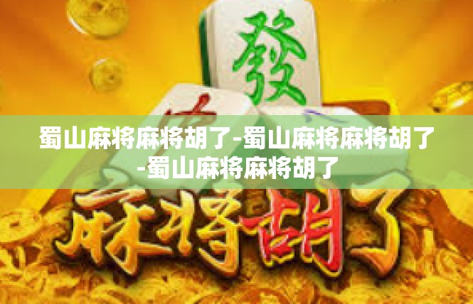 蜀山麻将麻将胡了-蜀山麻将麻将胡了-蜀山麻将麻将胡了