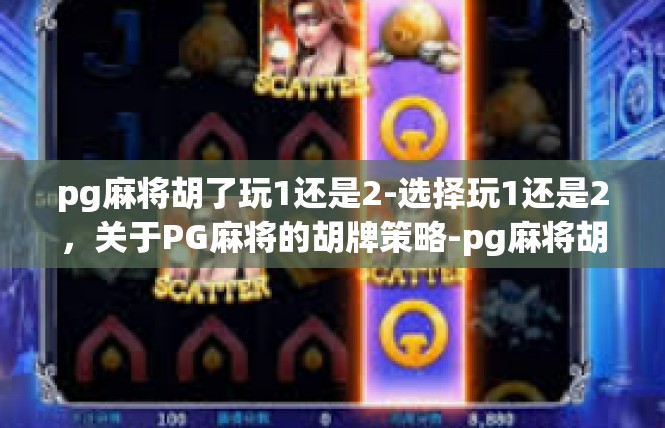 pg麻将胡了玩1还是2-选择玩1还是2，关于PG麻将的胡牌策略-pg麻将胡了玩1还是2