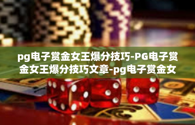 pg电子赏金女王爆分技巧-PG电子赏金女王爆分技巧文章-pg电子赏金女王爆分技巧