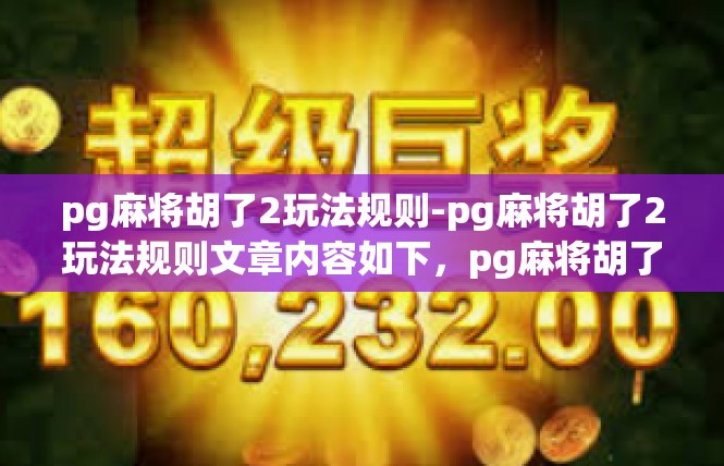 pg麻将胡了2玩法规则-pg麻将胡了2玩法规则文章内容如下，pg麻将胡了2玩法规则