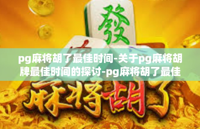 pg麻将胡了最佳时间-关于pg麻将胡牌最佳时间的探讨-pg麻将胡了最佳时间