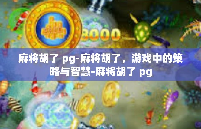 麻将胡了 pg-麻将胡了，游戏中的策略与智慧-麻将胡了 pg