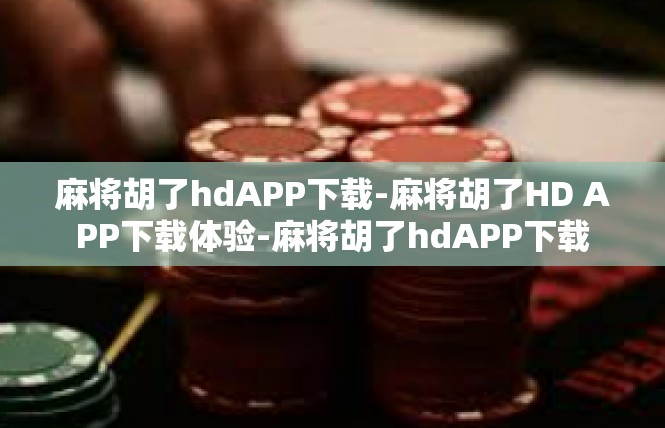麻将胡了hdAPP下载-麻将胡了HD APP下载体验-麻将胡了hdAPP下载
