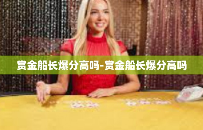 赏金船长爆分高吗-赏金船长爆分高吗