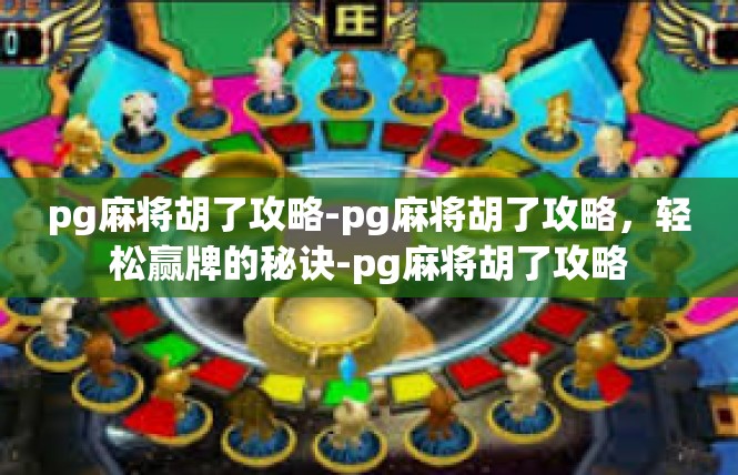pg麻将胡了攻略-pg麻将胡了攻略，轻松赢牌的秘诀-pg麻将胡了攻略