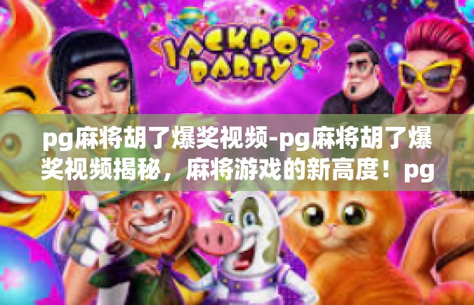 pg麻将胡了爆奖视频-pg麻将胡了爆奖视频揭秘，麻将游戏的新高度！pg麻将胡了爆奖视频