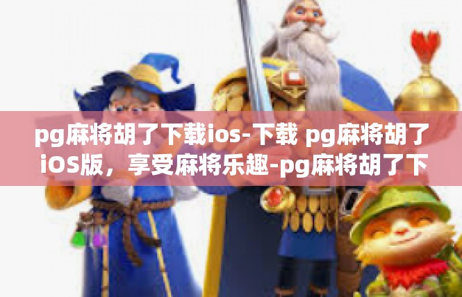 pg麻将胡了下载ios-下载 pg麻将胡了 iOS版，享受麻将乐趣-pg麻将胡了下载ios