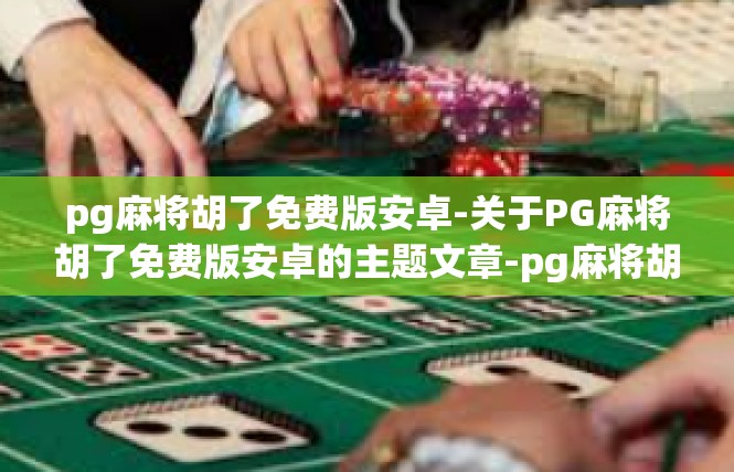 pg麻将胡了免费版安卓-关于PG麻将胡了免费版安卓的主题文章-pg麻将胡了免费版安卓