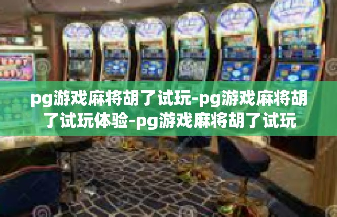 pg游戏麻将胡了试玩-pg游戏麻将胡了试玩体验-pg游戏麻将胡了试玩