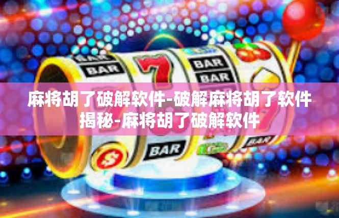 麻将胡了破解软件-破解麻将胡了软件揭秘-麻将胡了破解软件