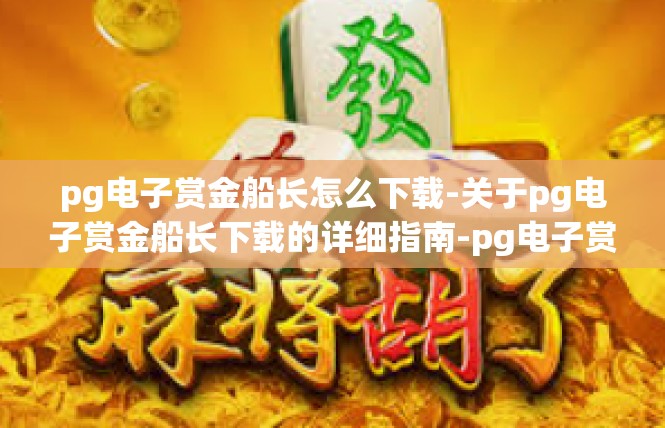 pg电子赏金船长怎么下载-关于pg电子赏金船长下载的详细指南-pg电子赏金船长怎么下载