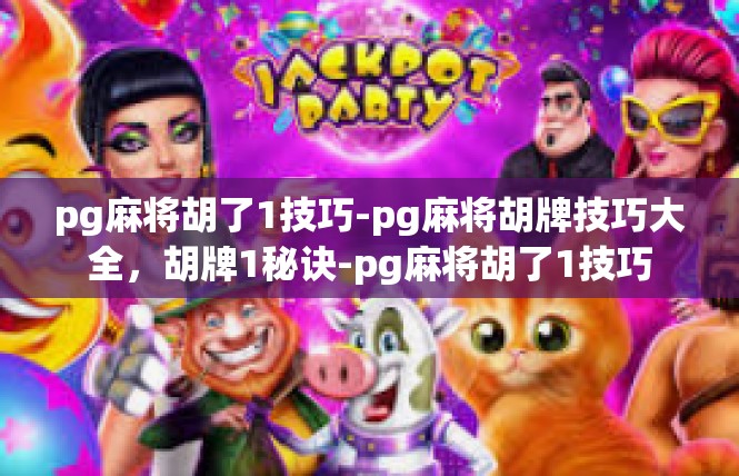 pg麻将胡了1技巧-pg麻将胡牌技巧大全，胡牌1秘诀-pg麻将胡了1技巧