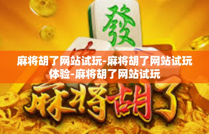 麻将胡了网站试玩-麻将胡了网站试玩体验-麻将胡了网站试玩