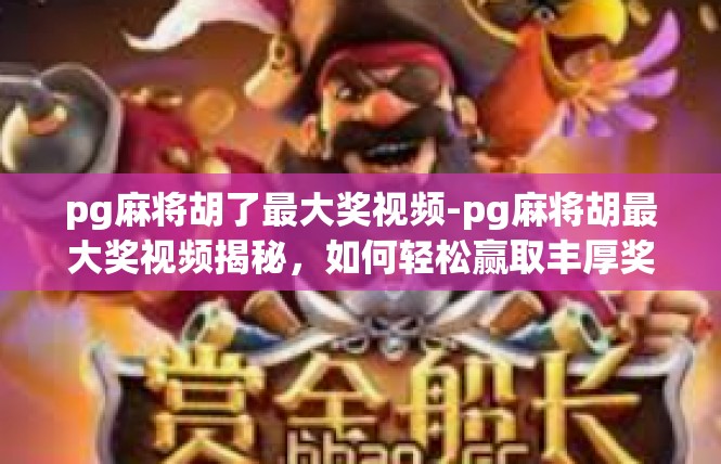 pg麻将胡了最大奖视频-pg麻将胡最大奖视频揭秘，如何轻松赢取丰厚奖金-pg麻将胡了最大奖视频