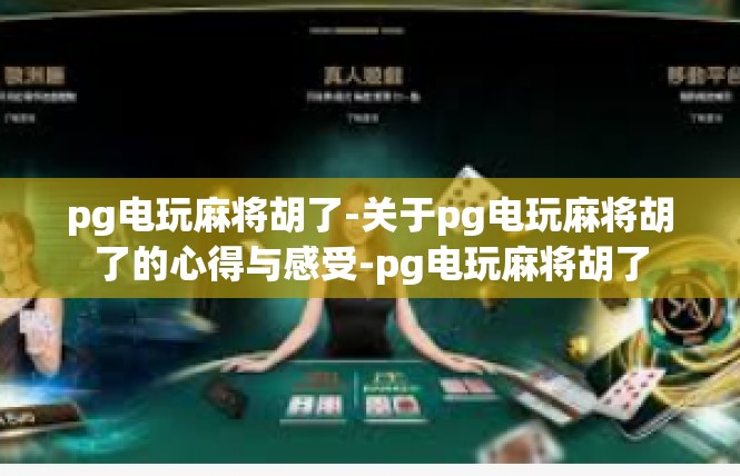 pg电玩麻将胡了-关于pg电玩麻将胡了的心得与感受-pg电玩麻将胡了