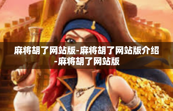 麻将胡了网站版-麻将胡了网站版介绍-麻将胡了网站版