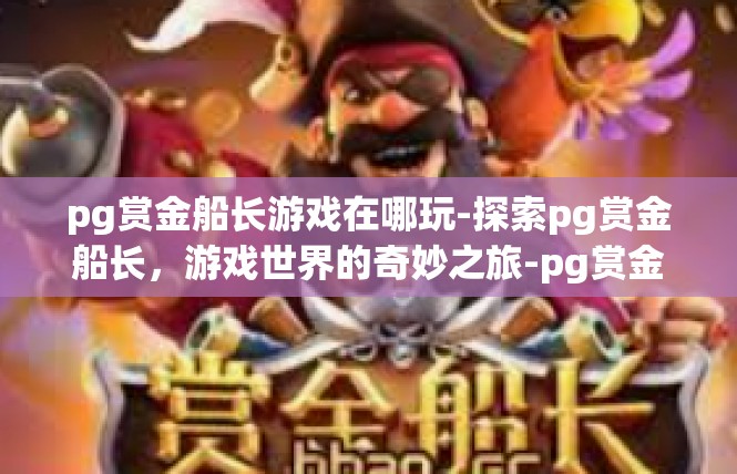 pg赏金船长游戏在哪玩-探索pg赏金船长，游戏世界的奇妙之旅-pg赏金船长游戏在哪玩