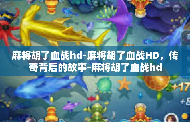 麻将胡了血战hd-麻将胡了血战HD，传奇背后的故事-麻将胡了血战hd