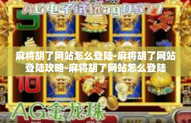 麻将胡了网站怎么登陆-麻将胡了网站登陆攻略-麻将胡了网站怎么登陆