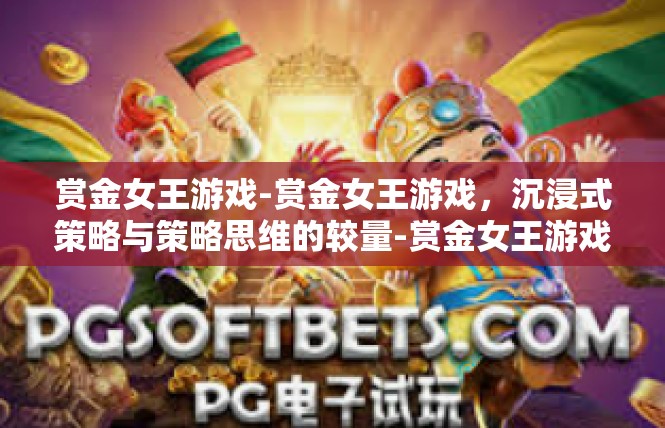 赏金女王游戏-赏金女王游戏，沉浸式策略与策略思维的较量-赏金女王游戏