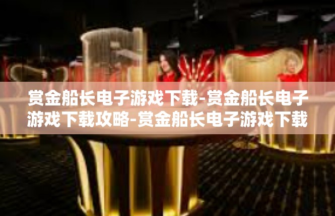 赏金船长电子游戏下载-赏金船长电子游戏下载攻略-赏金船长电子游戏下载