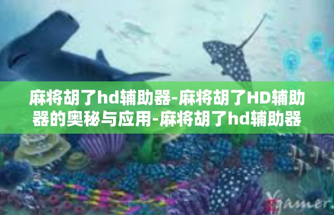 麻将胡了hd辅助器-麻将胡了HD辅助器的奥秘与应用-麻将胡了hd辅助器