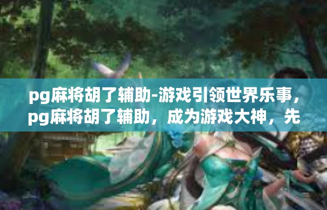 pg麻将胡了辅助-游戏引领世界乐事，pg麻将胡了辅助，成为游戏大神，先手快速掌握高级技巧-pg麻将胡了辅助
