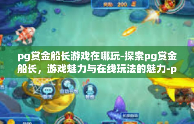 pg赏金船长游戏在哪玩-探索pg赏金船长，游戏魅力与在线玩法的魅力-pg赏金船长游戏在哪玩