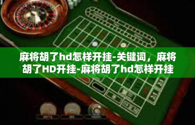 麻将胡了hd怎样开挂-关键词，麻将胡了HD开挂-麻将胡了hd怎样开挂