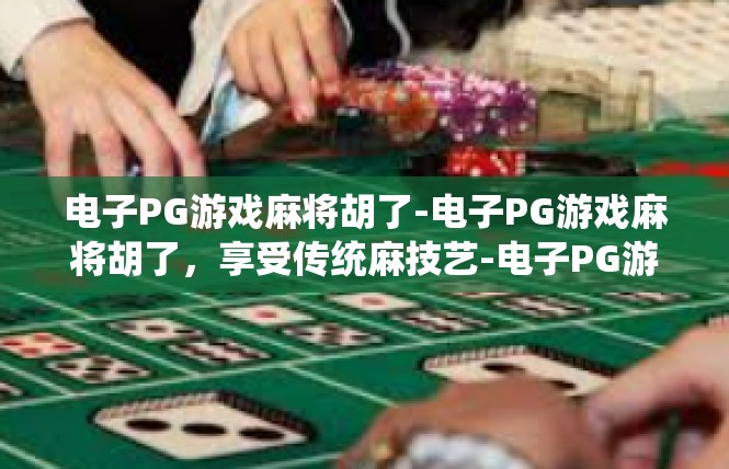 电子PG游戏麻将胡了-电子PG游戏麻将胡了，享受传统麻技艺-电子PG游戏麻将胡了