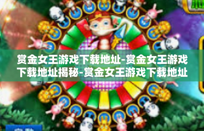 赏金女王游戏下载地址-赏金女王游戏下载地址揭秘-赏金女王游戏下载地址