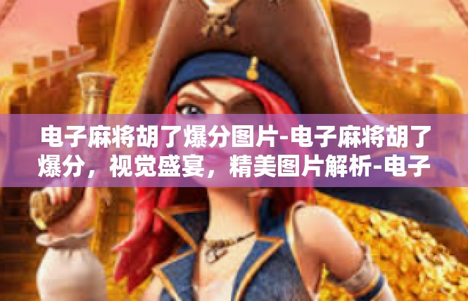 电子麻将胡了爆分图片-电子麻将胡了爆分，视觉盛宴，精美图片解析-电子麻将胡了爆分图片