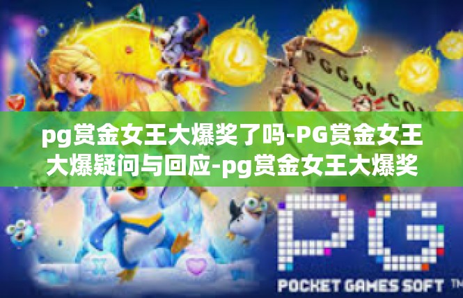 pg赏金女王大爆奖了吗-PG赏金女王大爆疑问与回应-pg赏金女王大爆奖了吗