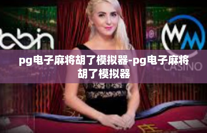 pg电子麻将胡了模拟器-pg电子麻将胡了模拟器