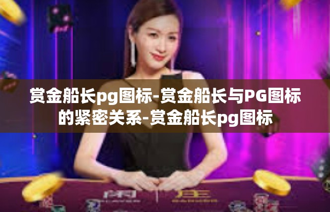 赏金船长pg图标-赏金船长与PG图标的紧密关系-赏金船长pg图标