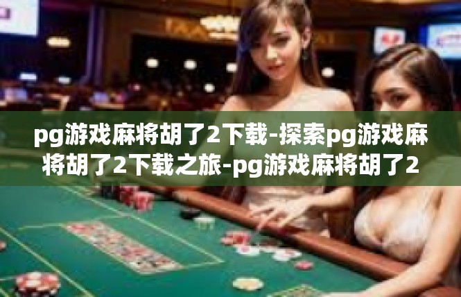 pg游戏麻将胡了2下载-探索pg游戏麻将胡了2下载之旅-pg游戏麻将胡了2下载