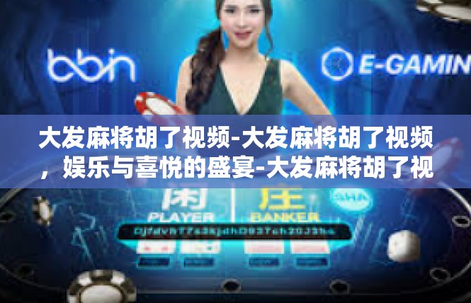 大发麻将胡了视频-大发麻将胡了视频，娱乐与喜悦的盛宴-大发麻将胡了视频